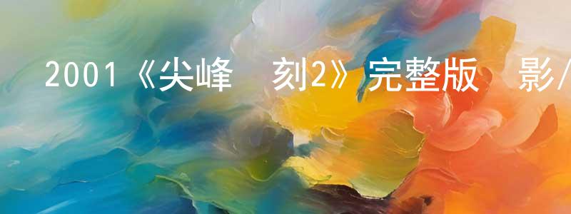 陳宗慧發布2001《尖峰時刻2》完整版電影/在線觀看/百度云-美劇天堂